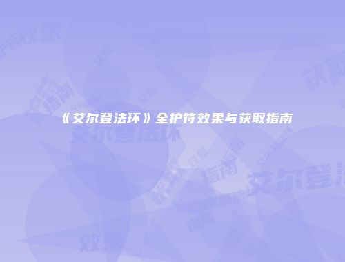《艾尔登法环》全护符效果与获取指南
