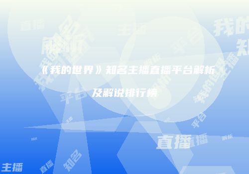 《我的世界》知名主播直播平台解析及解说排行榜