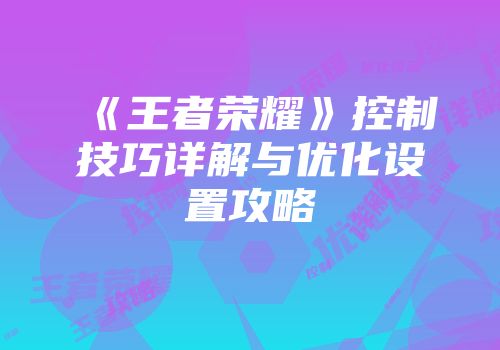 《王者荣耀》控制技巧详解与优化设置攻略