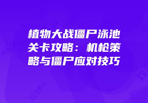 植物大战僵尸泳池关卡攻略：机枪策略与僵尸应对技巧