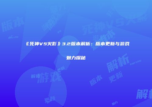 《死神VS火影》3.2版本解析：版本更新与游戏魅力探秘