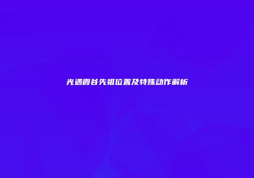 光遇霞谷先祖位置及特殊动作解析