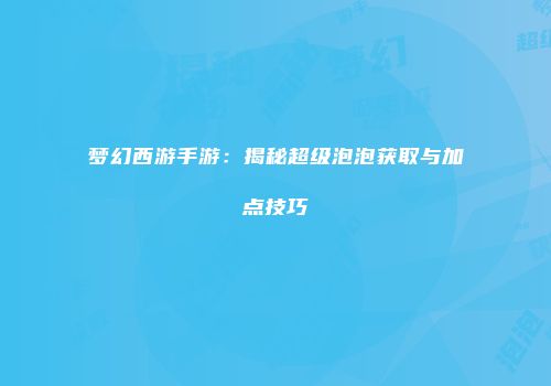 梦幻西游手游：揭秘超级泡泡获取与加点技巧