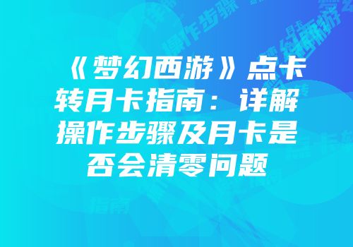 《梦幻西游》点卡转月卡指南：详解操作步骤及月卡是否会清零问题