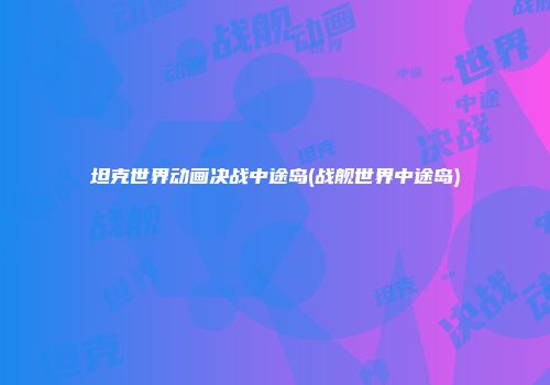 坦克世界动画决战中途岛(战舰世界中途岛)
