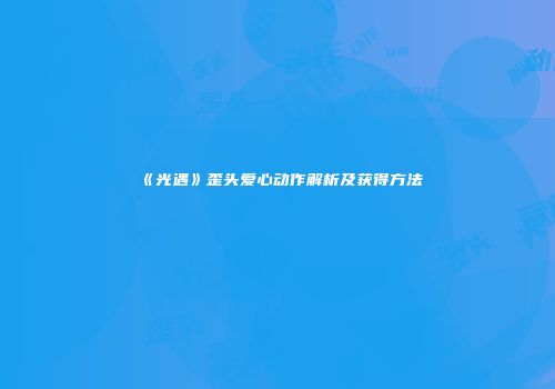 《光遇》歪头爱心动作解析及获得方法