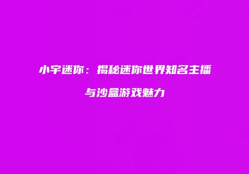 小宇迷你：揭秘迷你世界知名主播与沙盒游戏魅力