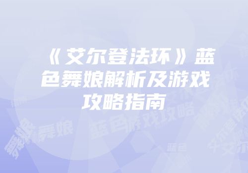 《艾尔登法环》蓝色舞娘解析及游戏攻略指南
