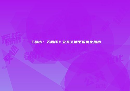 《都市：天际线》公共交通系统优化指南