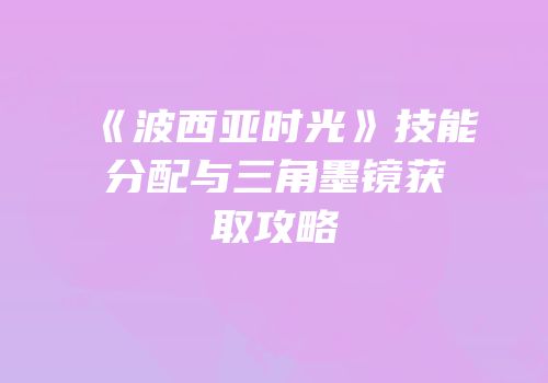 《波西亚时光》技能分配与三角墨镜获取攻略