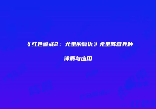 《红色警戒2：尤里的复仇》尤里阵营兵种详解与应用