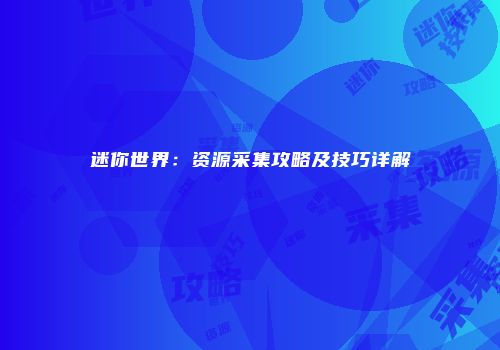 迷你世界：资源采集攻略及技巧详解
