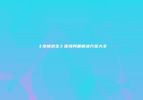 《绝地求生》连接问题解决方案大全