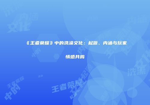 《王者荣耀》中的洗澡文化：起源、内涵与玩家情感共鸣