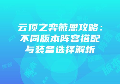 云顶之弈薇恩攻略：不同版本阵容搭配与装备选择解析