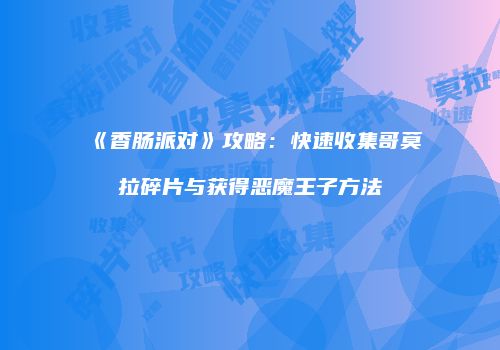 《香肠派对》攻略：快速收集哥莫拉碎片与获得恶魔王子方法
