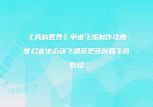 《我的世界》宇宙飞船制作攻略：梦幻末地永动飞船及更多创意飞船教程
