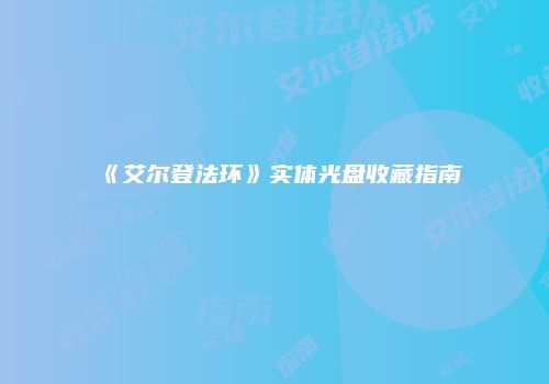 《艾尔登法环》实体光盘收藏指南