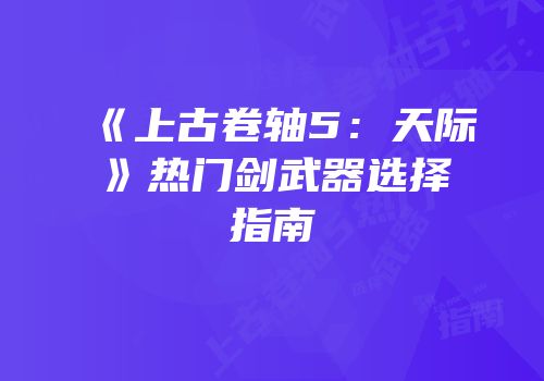 《上古卷轴5：天际》热门剑武器选择指南