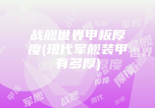 战舰世界甲板厚度(现代军舰装甲有多厚)