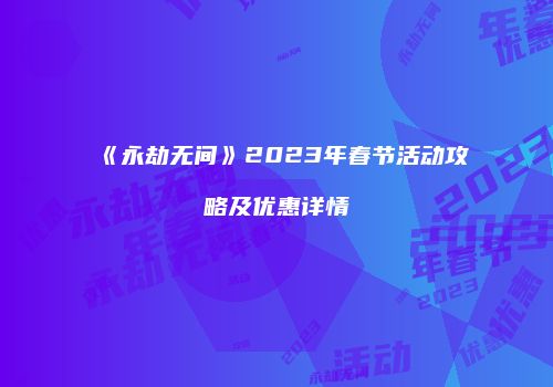 《永劫无间》2023年春节活动攻略及优惠详情