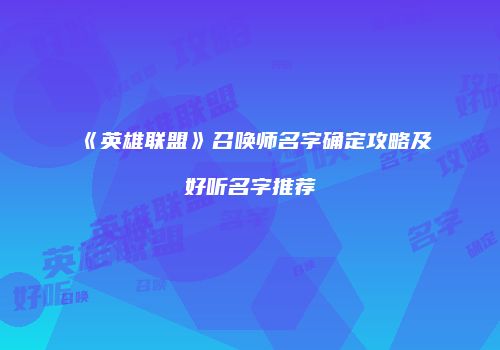 《英雄联盟》召唤师名字确定攻略及好听名字推荐