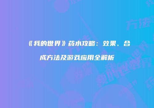 《我的世界》药水攻略：效果、合成方法及游戏应用全解析