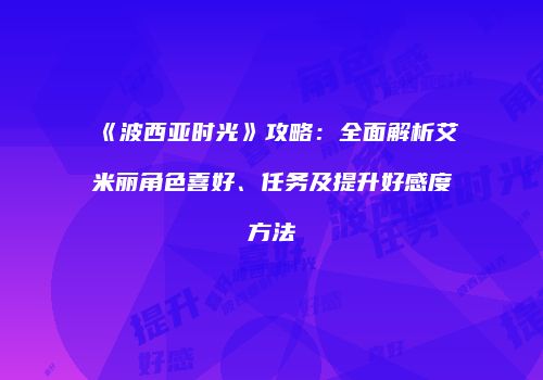 《波西亚时光》攻略：全面解析艾米丽角色喜好、任务及提升好感度方法