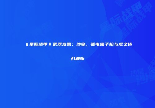 《星际战甲》武器攻略：沙皇、弧电离子枪与虎之侍刃解析