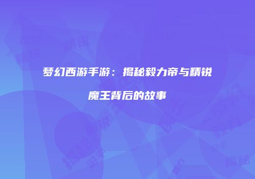 梦幻西游手游：揭秘毅力帝与精锐魔王背后的故事