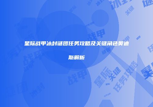 星际战甲冰封谜团任务攻略及关键角色奥迪斯解析