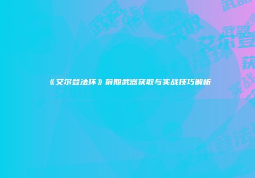 《艾尔登法环》前期武器获取与实战技巧解析