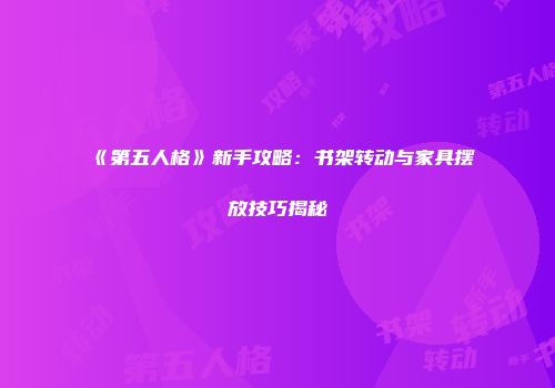 《第五人格》新手攻略：书架转动与家具摆放技巧揭秘