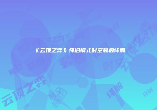 《云顶之弈》怀旧模式时空裂痕详解