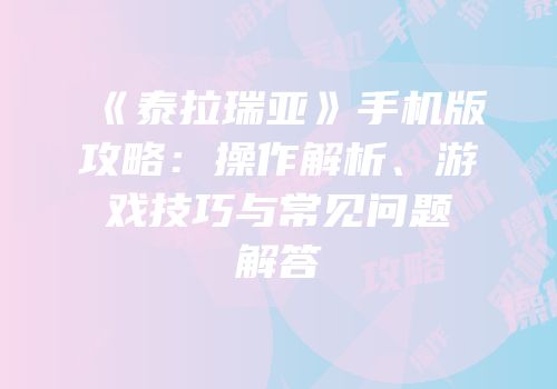 《泰拉瑞亚》手机版攻略：操作解析、游戏技巧与常见问题解答