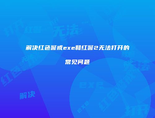 解决红色警戒exe和红警2无法打开的常见问题