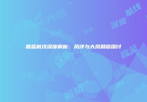 碧蓝航线深度解析：凤评与大凤和谐探讨