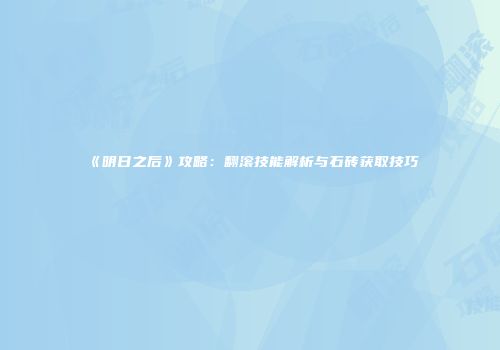 《明日之后》攻略：翻滚技能解析与石砖获取技巧