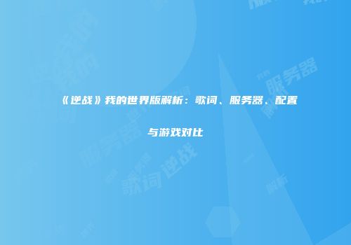 《逆战》我的世界版解析：歌词、服务器、配置与游戏对比
