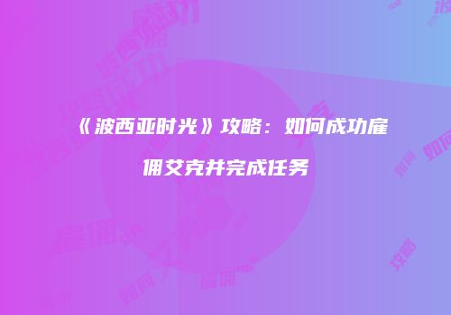 《波西亚时光》攻略：如何成功雇佣艾克并完成任务