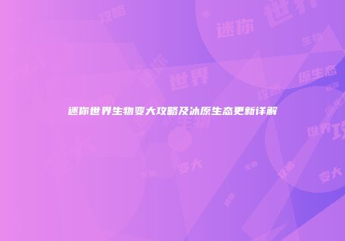 迷你世界生物变大攻略及冰原生态更新详解