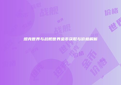 坦克世界与战舰世界金币获取与价格解析