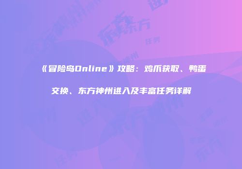 《冒险岛Online》攻略：鸡爪获取、鸭蛋交换、东方神州进入及丰富任务详解