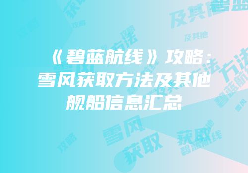 《碧蓝航线》攻略：雪风获取方法及其他舰船信息汇总