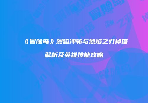 《冒险岛》烈焰冲斩与烈焰之刃掉落解析及英雄技能攻略