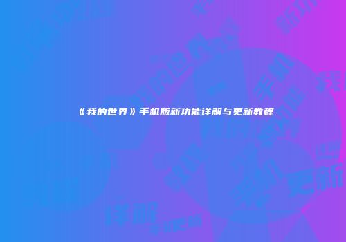《我的世界》手机版新功能详解与更新教程