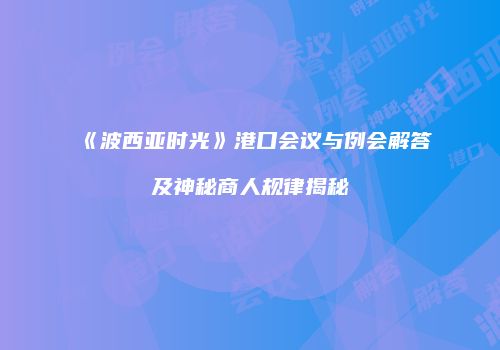《波西亚时光》港口会议与例会解答及神秘商人规律揭秘