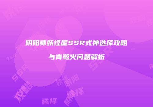 阴阳师妖怪屋SSR式神选择攻略与青鹭火问题解析