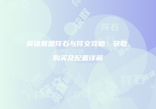 英雄联盟符石与符文攻略：获取、购买及配置详解