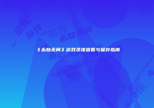 《永劫无间》游戏录像查看与保存指南